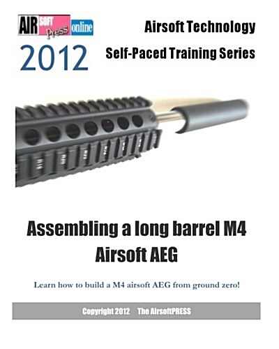 2012 Airsoft Technology Self-Paced Training Series Assembling a Long Barrel M4 Airsoft Aeg: Learn How to Build a M4 Airsoft Aeg from Ground Zero! (Paperback)