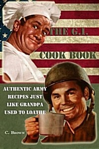 The G.I. Cook Book: Authentic Army Recipes Just Like Grandpa Used to Loathe (Paperback)