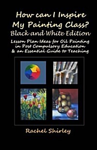 How Can I Inspire My Painting Class? (Black and White Edition): Lesson Plan Ideas for Oil Painting in Post Compulsory Education & an Essential Guide t (Paperback)