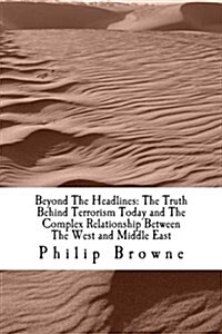 Beyond the Headlines: The Truth Behind Terrorism Today and the Complex Relationship Between the West and Middle East: Beyond the Headlines: (Paperback)