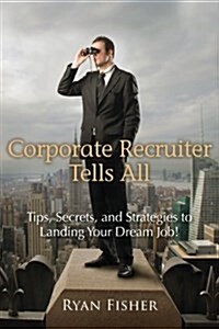 Corporate Recruiter Tells All: Tips, Secrets, and Strategies to Landing Your Dream Job! (Paperback)