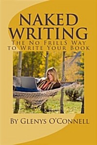 Naked Writing: The No Frills Way to Write Your Book: The No Frills, No Nonsense Way to Write Your Book (Paperback)