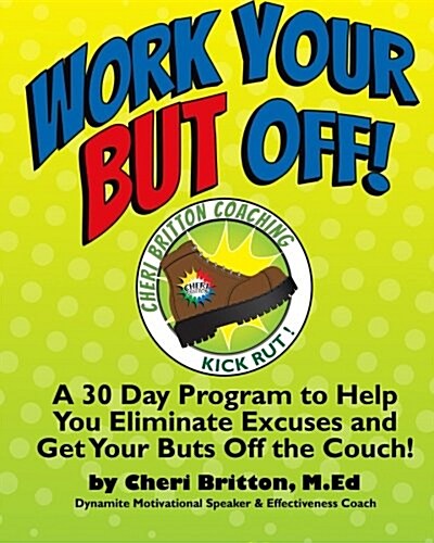 Work Your But Off!: A 30 Day Program to Help You Eliminate Excuses and Get Your Buts Off the Couch! (Paperback)