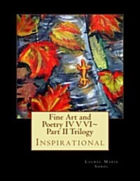 Fine Art and Poetry IV V VI Part II Trilogy: Inspirational (Paperback)