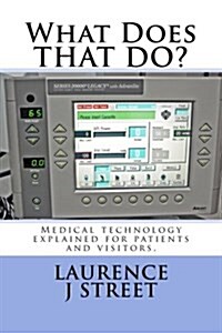 What Does That Do?: Medical Technology Explained for Patients and Visitors. (Paperback)
