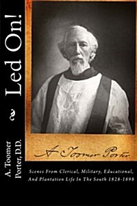 Led On!: Scenes from Clerical, Military, Educational, and Plantation Life in the South 1828-1898 (Paperback)