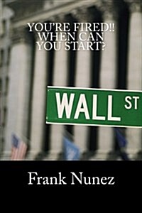 Youre Fired: When Can You Start: A Manifesto for the Underemployed, Unemployed, and Those of Us Still Chasing the American Dream (Paperback)