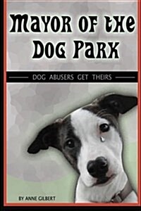 Mayor of the Dog Park: Dog Abusers Get Theirs (Paperback)