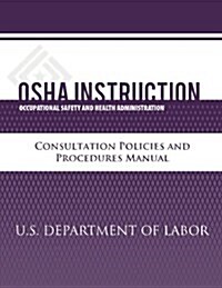 OSHA Instruction: Consultation Policies and Procedures Manual (Paperback)