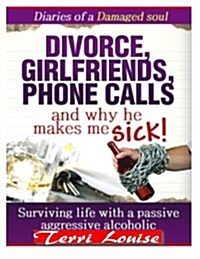 Divorce, Girlfriends, Phone Calls, and Why He Makes Me Sick!: Diaries of a Damaged Soul (Paperback)