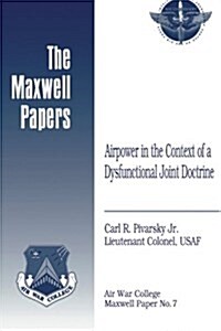 Airpower in the Context of a Dysfunctional Joint Doctrine: Maxwell Paper No. 7 (Paperback)