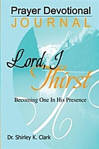 Lord, I Thirst Prayer Devotional Journal: Becoming One in His Presence (Paperback)
