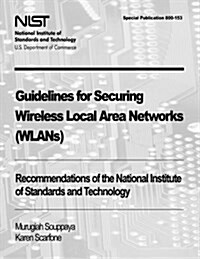 Guidelines for Securing Wireless Local Area Networks (Wlans): Recommendations of the National Institute of Standards and Technology (Special Publicati (Paperback)