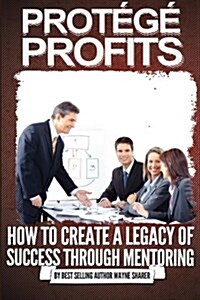 Prot??Profits: How to Create a Legacy of Success Through Mentoring (Paperback)