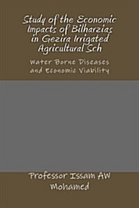 Study of the Economic Impacts of Bilharzias in Gezira Irrigated Agricultural Sch: Water Borne Diseases and Economic Viability (Paperback)