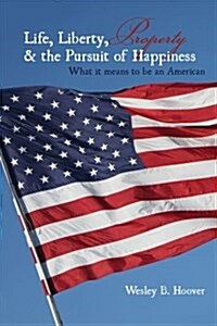 Life, Liberty, Property, & the Pursuit of Happiness: What It Means to Be an American (Paperback)