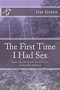The First Time I Had Sex: And, the Religious Intolerance Attack on America (Paperback)