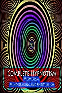 Complete Hypnotism: Mesmerism, Mind-Reading and Spiritualism (Paperback)