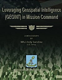 Leveraging Geospatial Intelligence (Geoint) in Mission Command (Paperback)
