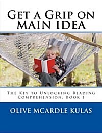 Get a Grip on Main Idea: The Key to Unlocking Reading Comprehension, Book 1 (Paperback)