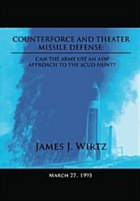 Counterforce and Theater Missile Defense: Can the Army Use an Asw Approach to the Scud Hunt? (Paperback)