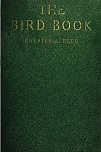 The Bird Book: Illustrating in Natural Colors More Than Seven Hundred North American Birds, Also Several Hundred Photographs of Their (Paperback)