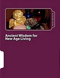Ancient Wisdom for New Age Living: Angels, Oils, and Crystals, Volume I (Paperback)