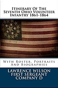 Itinerary of the Seventh Ohio Volunteer Infantry 1861-1864: With Roster, Portraits and Biographies (Paperback)