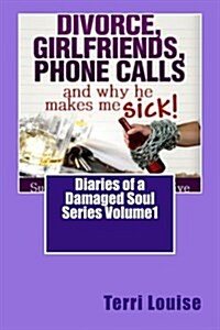 Divorce, Girlfriends, Phone Calls and Why He Makes Me Sick!: Diaries of a Damaged Soul Volume 1 (Paperback)