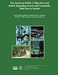 The American Publics Objectives and Beliefs Regarding Forests and Grasslands: 2004 Survey Results (Paperback)