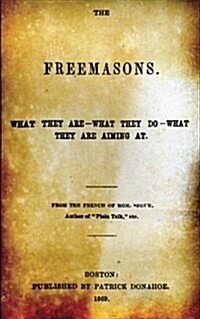 The Freemasons: What They Are - What They Do - What They Are Aiming at (Paperback)