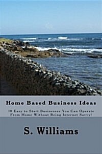 Home Based Business Ideas: 10 Easy to Start Businesses You Can Operate from Home Without Being Internet Savvy! (Paperback)