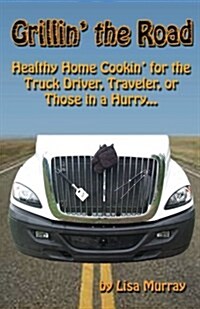 Grillin the Road: Healthy Home Cookin? for the Truck Driver, Traveler, or Those in a Hurry... (Paperback)