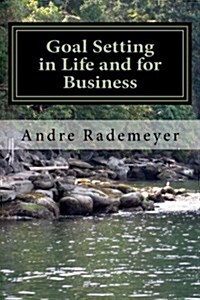 Goal Setting in Life and for Business: A Guide on How to Improve the Quality of Your Life And/Or Your Business (Paperback)