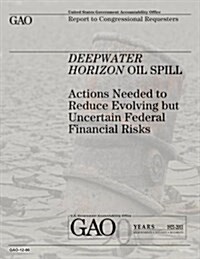 Deepwater Horizon Oil Spill: Actions Needed to Reduce Evolving But Uncertain Federal Financial Risks (Paperback)