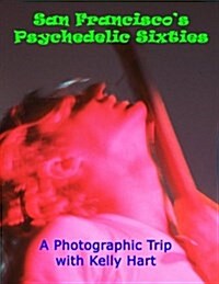 San Franciscos Psychedelic Sixties: A Photographic Trip with Kelly Hart (Paperback)