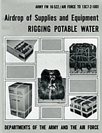 Airdrop of Supplies and Equipment: Rigging Potable Water (FM 10-522 / To 13c7-2-1001) (Paperback)