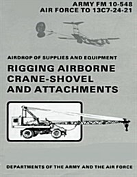 Airdrop of Supplies and Equipment: Rigging Airborne Crane-Shovel and Attachments (FM 10-548 / To 13c7-24-21) (Paperback)