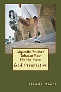 Cigarette Smoke/ Tobacco Rob Me No More: God Perspective. (Paperback)