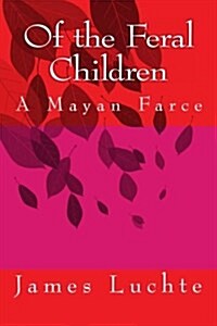 Of the Feral Children: A Mayan Farce (Paperback)