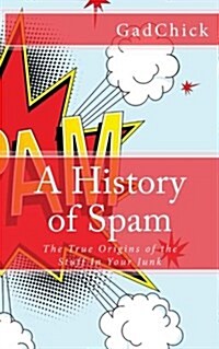 A History of Spam: The True Origins of the Stuff in Your Junk (Paperback)