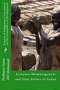 Impacts of Indigenous Conceptions on the Economics of Development: Economic Mismanagement and State Failure in Sudan (Paperback)