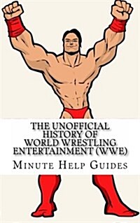 The Unofficial History of World Wrestling Entertainment (Wwe): The Business, the Stars, and the Building of an Empire (Paperback)