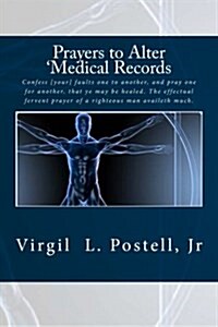 Prayers to Alter Medical Records: Therefore Confess Your Sins to Each Other and Pray for Each Other So That You May Be Healed. the Prayer of a Righte (Paperback)