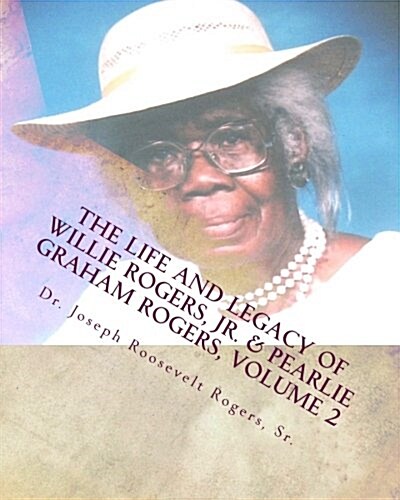 The Life and Legacy of Willie Rogers, Jr. & Pearlie Graham Rogers, Volume 2: The Chronology of a Great Family (Paperback)