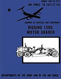 Airdrop of Supplies and Equipment: Rigging 130g Motor Grader (FM 10-573 / To 13c7-27-141) (Paperback)