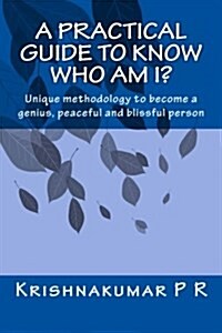 A Practical Guide to Know Who Am I?: Unique Methodology to Become a Genius, Peaceful and Blissful Person (Paperback)