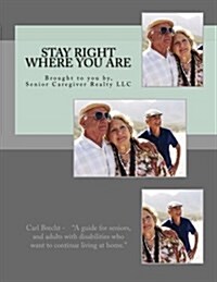 Stay Right Where You Are: The Guide to Being Able to Stay in Your Own Home. (Paperback)