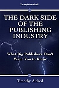 The Dark Side of the Publishing Industry: What Big Publishers Dont Want You to Know (Paperback)