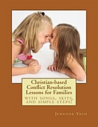 Christian-Based Conflict Resolution Lessons for Families: With Songs, Skits, and Simple Steps! (Paperback)